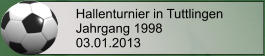 Hallenturnier in Tuttlingen Jahrgang 1998 03.01.2013